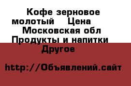 Кофе зерновое молотый. › Цена ­ 13 - Московская обл. Продукты и напитки » Другое   